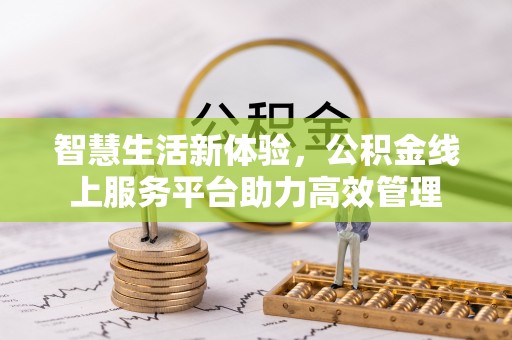 甘孜智慧生活新体验，公积金线上服务平台助力高效管理