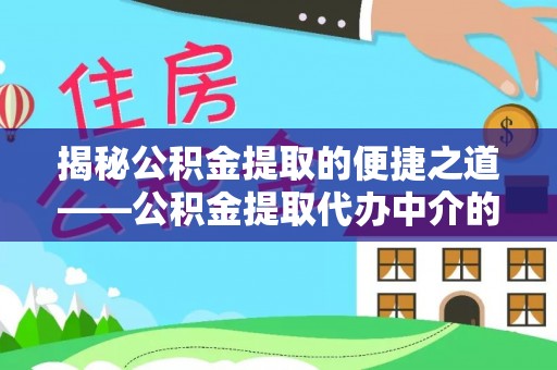 甘孜揭秘公积金提取的便捷之道——公积金提取代办中介的专业服务