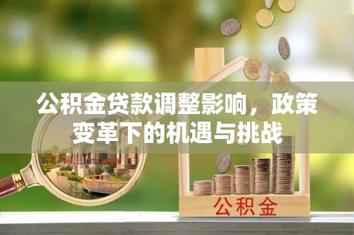 甘孜公积金贷款调整影响，政策变革下的机遇与挑战