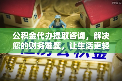 甘孜公积金代办提取咨询，解决您的财务难题，让生活更轻松