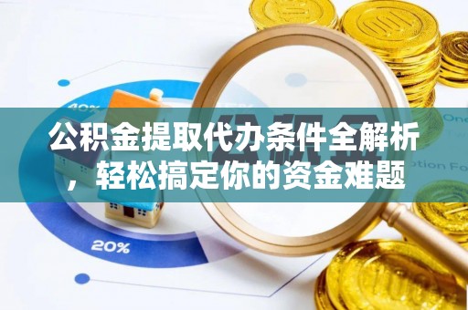 甘孜公积金提取代办条件全解析，轻松搞定你的资金难题