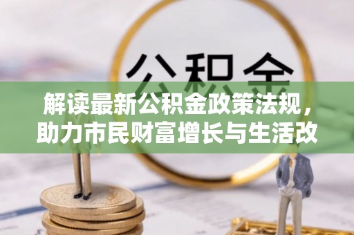甘孜解读最新公积金政策法规，助力市民财富增长与生活改善