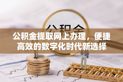 甘孜公积金提取网上办理，便捷高效的数字化时代新选择