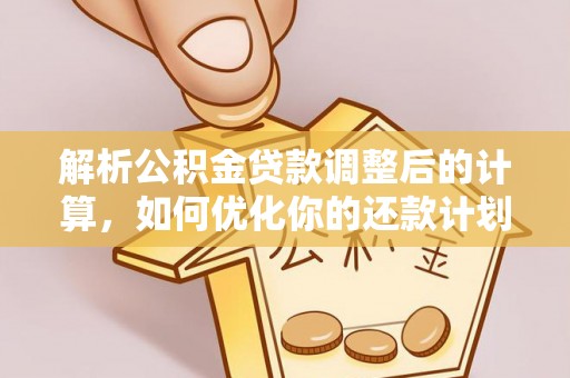 甘孜解析公积金贷款调整后的计算，如何优化你的还款计划