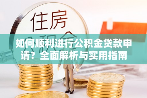 甘孜如何顺利进行公积金贷款申请？全面解析与实用指南