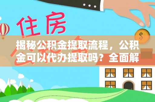甘孜揭秘公积金提取流程，公积金可以代办提取吗？全面解析与实用指南