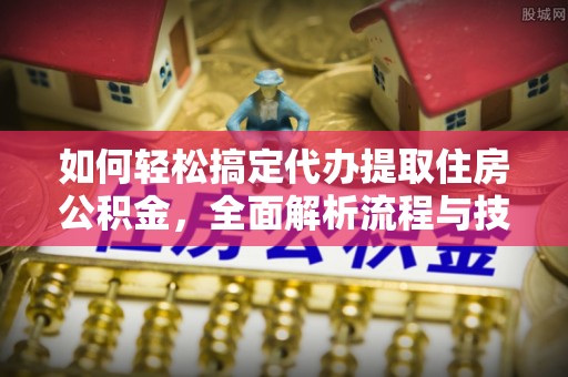 甘孜如何轻松搞定代办提取住房公积金，全面解析流程与技巧