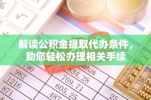 甘孜解读公积金提取代办条件，助您轻松办理相关手续