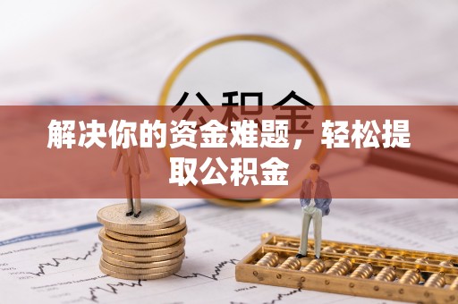 甘孜解决你的资金难题，轻松提取公积金