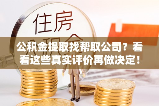 甘孜公积金提取找帮取公司？看看这些真实评价再做决定！