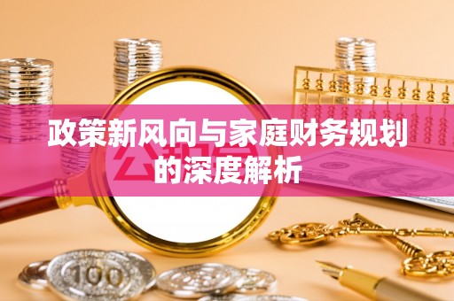 甘孜政策新风向与家庭财务规划的深度解析