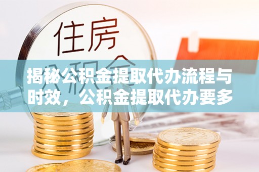 甘孜揭秘公积金提取代办流程与时效，公积金提取代办要多久不再神秘