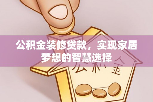 甘孜公积金装修贷款，实现家居梦想的智慧选择