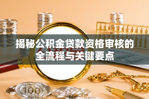 甘孜揭秘公积金贷款资格审核的全流程与关键要点