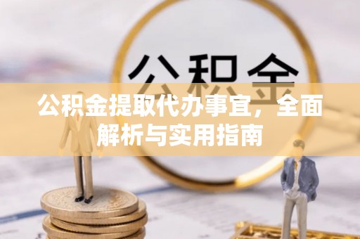 甘孜公积金提取代办事宜，全面解析与实用指南