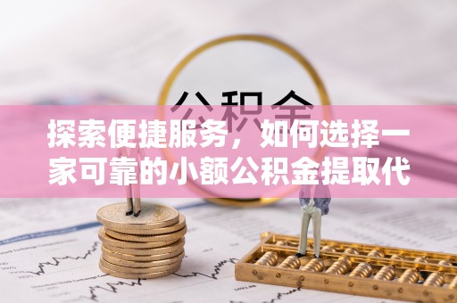 甘孜探索便捷服务，如何选择一家可靠的小额公积金提取代办公司
