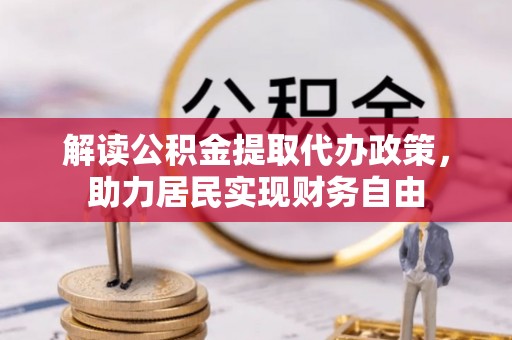 甘孜解读公积金提取代办政策，助力居民实现财务自由