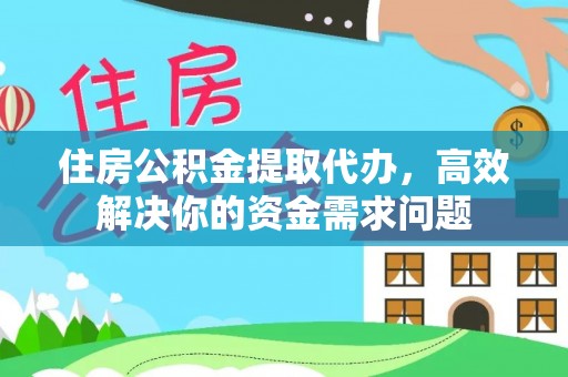 甘孜住房公积金提取代办，高效解决你的资金需求问题