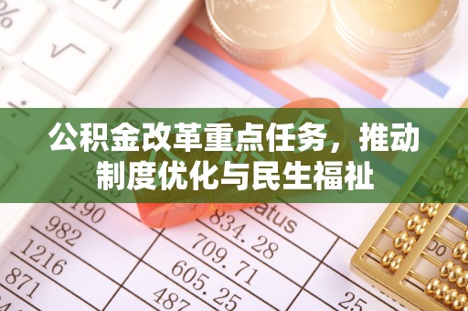 甘孜公积金改革重点任务，推动制度优化与民生福祉