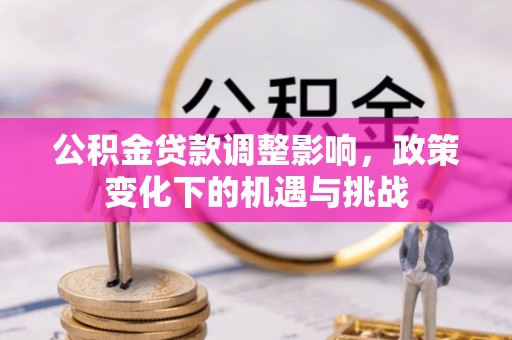 甘孜公积金贷款调整影响，政策变化下的机遇与挑战