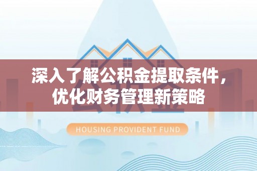 甘孜深入了解公积金提取条件，优化财务管理新策略