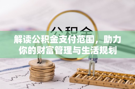 甘孜解读公积金支付范围，助力你的财富管理与生活规划