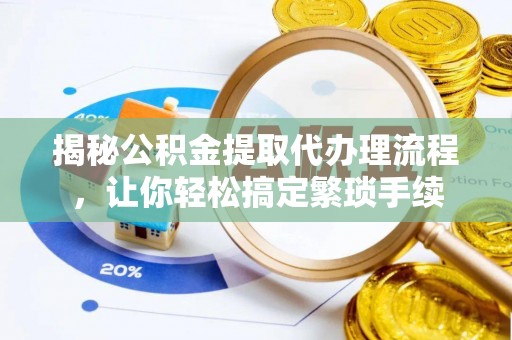 甘孜揭秘公积金提取代办理流程，让你轻松搞定繁琐手续