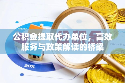 甘孜公积金提取代办单位，高效服务与政策解读的桥梁