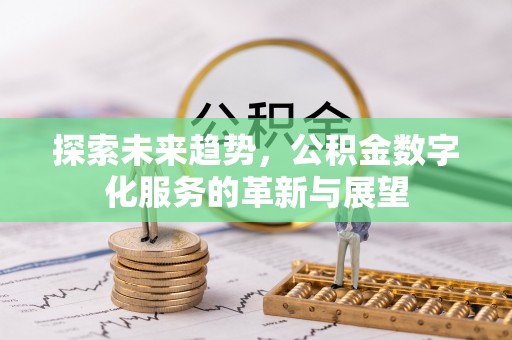 甘孜探索未来趋势，公积金数字化服务的革新与展望