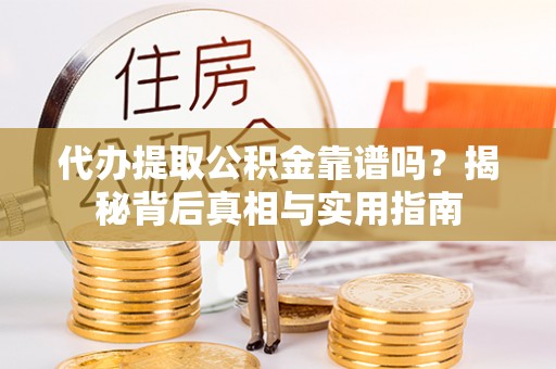 甘孜代办提取公积金靠谱吗？揭秘背后真相与实用指南