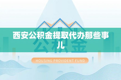 甘孜西安公积金提取代办那些事儿