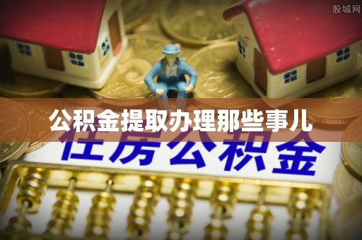 甘孜公积金提取办理那些事儿