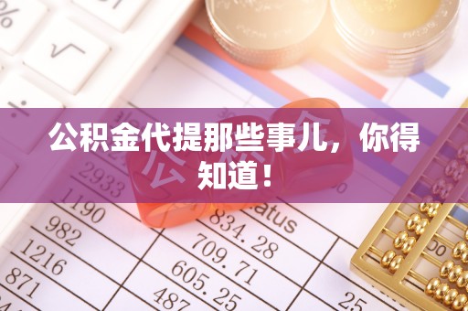 甘孜公积金代提那些事儿，你得知道！