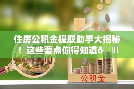 甘孜住房公积金提取助手大揭秘！这些要点你得知道😎