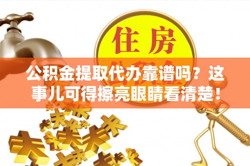 甘孜公积金提取代办靠谱吗？这事儿可得擦亮眼睛看清楚！