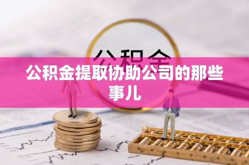 甘孜公积金提取协助公司的那些事儿