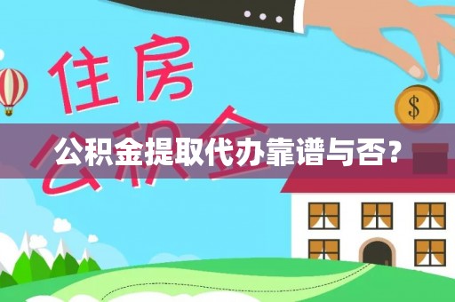 甘孜公积金提取代办靠谱与否？