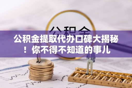 甘孜公积金提取代办口碑大揭秘！你不得不知道的事儿