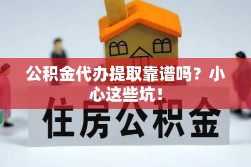 甘孜公积金代办提取靠谱吗？小心这些坑！