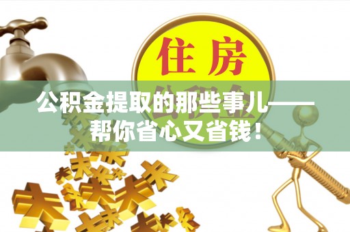 甘孜公积金提取的那些事儿——帮你省心又省钱！