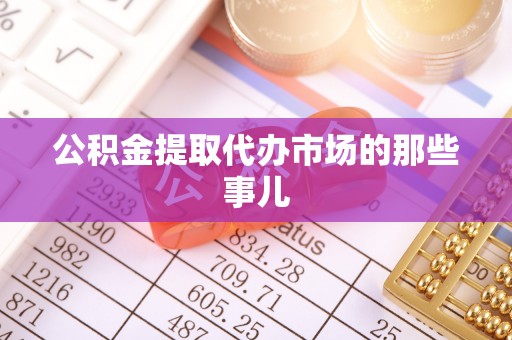 甘孜公积金提取代办市场的那些事儿