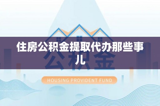 甘孜住房公积金提取代办那些事儿