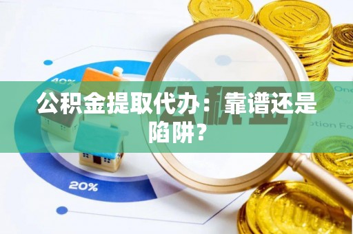 甘孜公积金提取代办：靠谱还是陷阱？