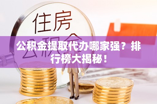 甘孜公积金提取代办哪家强？排行榜大揭秘！