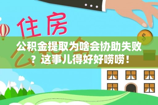 甘孜公积金提取为啥会协助失败？这事儿得好好唠唠！