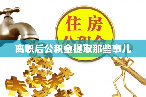 甘孜离职后公积金提取那些事儿