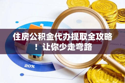 甘孜住房公积金代办提取全攻略！让你少走弯路