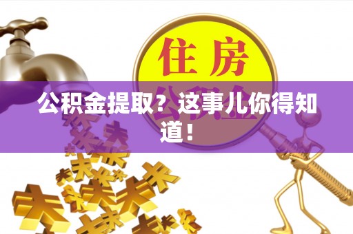 甘孜公积金提取？这事儿你得知道！