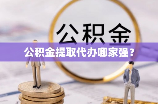 甘孜公积金提取代办哪家强？