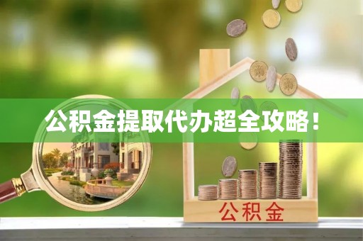 甘孜公积金提取代办超全攻略！